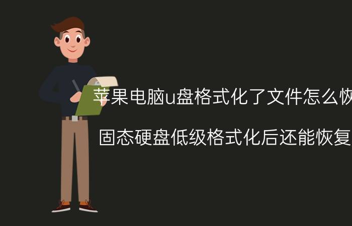 苹果电脑u盘格式化了文件怎么恢复 固态硬盘低级格式化后还能恢复吗？